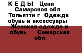 К Е Д Ы › Цена ­ 900 - Самарская обл., Тольятти г. Одежда, обувь и аксессуары » Женская одежда и обувь   . Самарская обл.